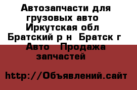 Автозапчасти для грузовых авто - Иркутская обл., Братский р-н, Братск г. Авто » Продажа запчастей   